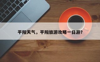 平阳天气，平阳旅游攻略一日游？