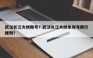 武汉长江大桥限号？武汉长江大桥单双号限行规则？