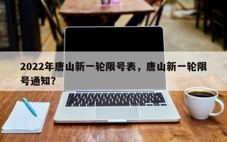2022年唐山新一轮限号表，唐山新一轮限号通知？