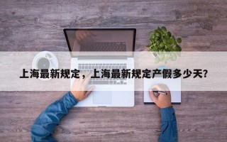 上海最新规定，上海最新规定产假多少天？