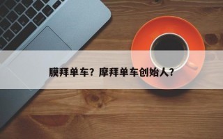 膜拜单车？摩拜单车创始人？