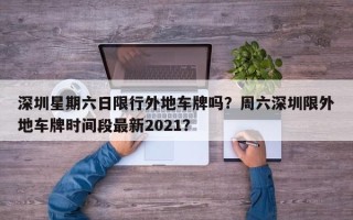 深圳星期六日限行外地车牌吗？周六深圳限外地车牌时间段最新2021？