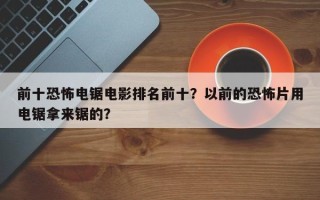 前十恐怖电锯电影排名前十？以前的恐怖片用电锯拿来锯的？