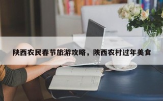 陕西农民春节旅游攻略，陕西农村过年美食