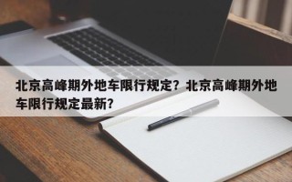 北京高峰期外地车限行规定？北京高峰期外地车限行规定最新？