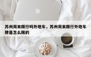 苏州周末限行吗外地车，苏州周末限行外地车牌是怎么限的