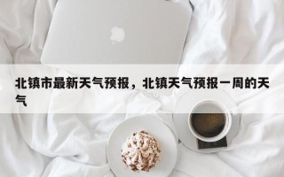 北镇市最新天气预报，北镇天气预报一周的天气