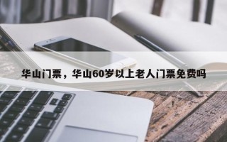 华山门票，华山60岁以上老人门票免费吗