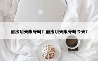 丽水明天限号吗？丽水明天限号吗今天？