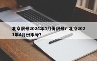 北京限号2024年4月份限号？北京2021年4月份限号？