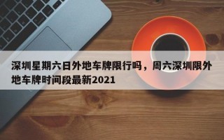 深圳星期六日外地车牌限行吗，周六深圳限外地车牌时间段最新2021