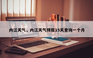 内江天气，内江天气预报15天查询一个月
