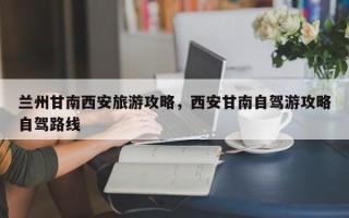 兰州甘南西安旅游攻略，西安甘南自驾游攻略自驾路线