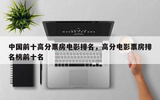中国前十高分票房电影排名，高分电影票房排名榜前十名