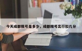 今天成都限号是多少，成都限号出行扣几分