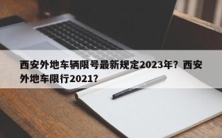 西安外地车辆限号最新规定2023年？西安外地车限行2021？