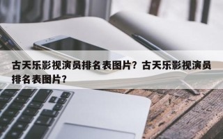 古天乐影视演员排名表图片？古天乐影视演员排名表图片？