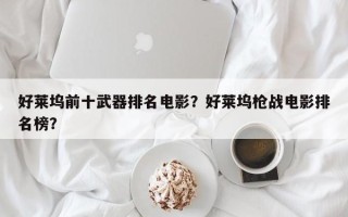 好莱坞前十武器排名电影？好莱坞枪战电影排名榜？