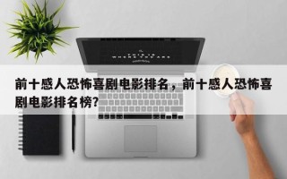 前十感人恐怖喜剧电影排名，前十感人恐怖喜剧电影排名榜？