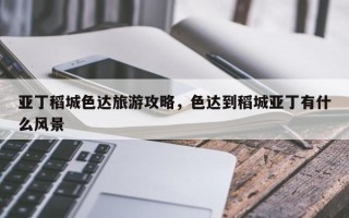 亚丁稻城色达旅游攻略，色达到稻城亚丁有什么风景