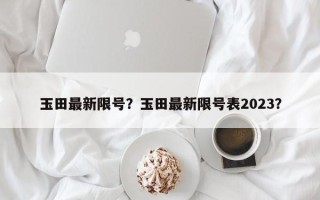 玉田最新限号？玉田最新限号表2023？