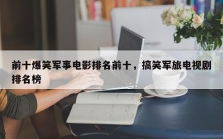 前十爆笑军事电影排名前十，搞笑军旅电视剧排名榜