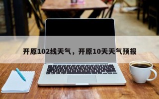 开原102线天气，开原10天天气预报