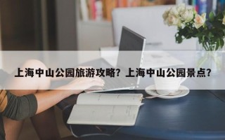 上海中山公园旅游攻略？上海中山公园景点？