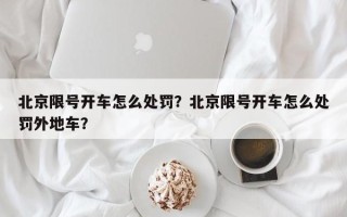 北京限号开车怎么处罚？北京限号开车怎么处罚外地车？