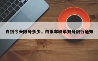 白银今天限号多少，白银车辆单双号限行通知