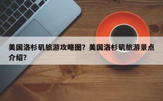 美国洛杉矶旅游攻略图？美国洛杉矶旅游景点介绍？