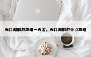 天目湖旅游攻略一天游，天目湖旅游景点攻略