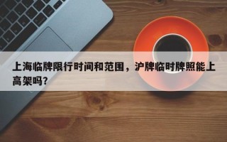 上海临牌限行时间和范围，沪牌临时牌照能上高架吗？
