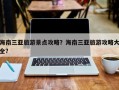 海南三亚旅游景点攻略？海南三亚旅游攻略大全？