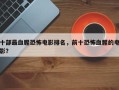 十部最血腥恐怖电影排名，前十恐怖血腥的电影？