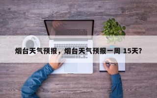 烟台天气预报，烟台天气预报一周 15天？