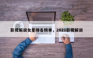 影视解说女星排名榜单，2021影视解说