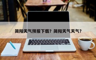 简阳天气预报下载？简阳天气天气？