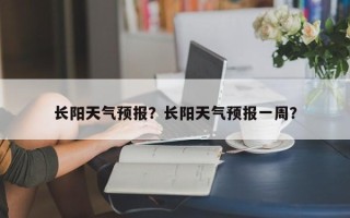 长阳天气预报？长阳天气预报一周？