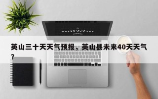 英山三十天天气预报，英山县未来40天天气？