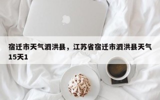 宿迁市天气泗洪县，江苏省宿迁市泗洪县天气15天1