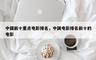 中国前十重点电影排名，中国电影排名前十的电影