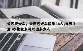 景区观光车，景区观光车限乘46人,每天往返3次比较多可以运多少人