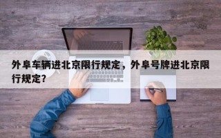 外阜车辆进北京限行规定，外阜号牌进北京限行规定？
