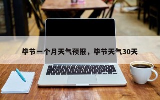毕节一个月天气预报，毕节天气30天