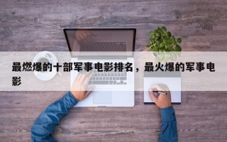 最燃爆的十部军事电影排名，最火爆的军事电影