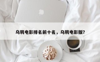 乌鸦电影排名前十名，乌鸦电影版？