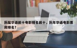 历届华语前十电影排名前十，历年华语电影票房排名？