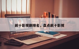 前十影视剧排名，盘点前十影视
