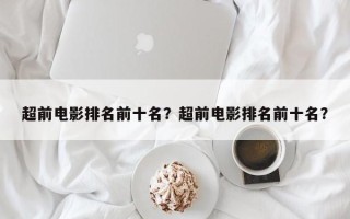 超前电影排名前十名？超前电影排名前十名？